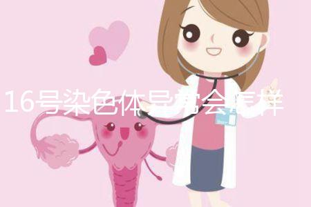 16號染色體異常會怎樣?會使胎兒宮內發(fā)育遲緩