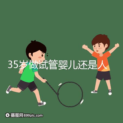 35歲做試管嬰兒還是人工授精好？再糾結(jié)就沒(méi)時(shí)間啦