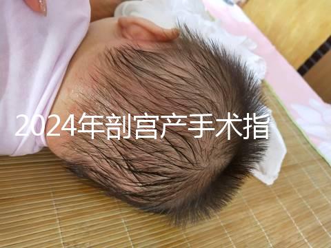 2024年剖宮產手術指征分享,符合這15項才能剖宮產