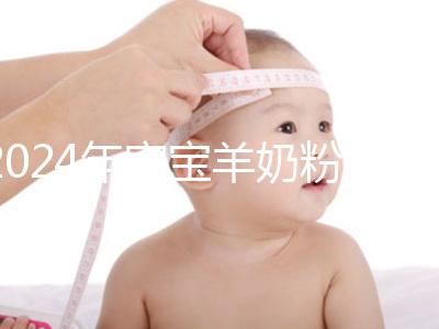 2024年寶寶羊奶粉十大名牌排行榜，飛鶴、美贊臣強勢入選