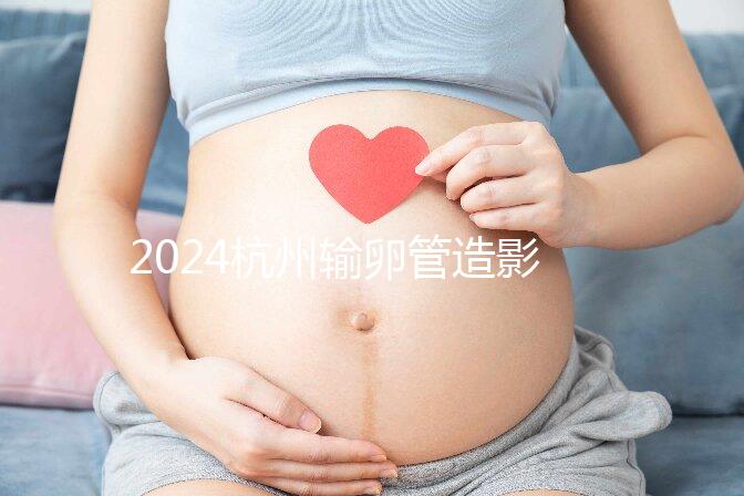 2024杭州輸卵管造影多少錢？如果你想這樣做，請先選擇醫(yī)院