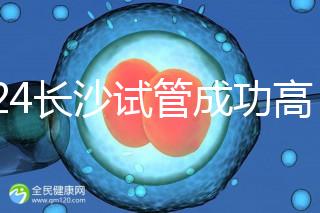 2024長沙試管成功高的醫(yī)院有哪些，姐妹真實(shí)案例揭開真相