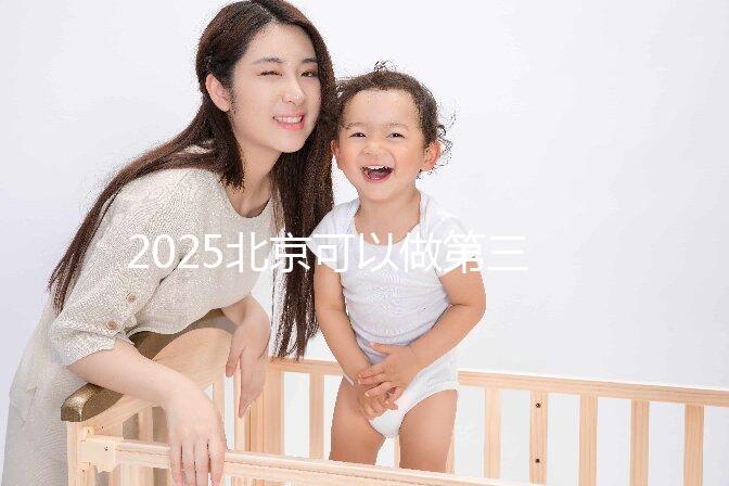 2025北京可以做第三代試管嬰兒的醫(yī)院排名前十有哪些?