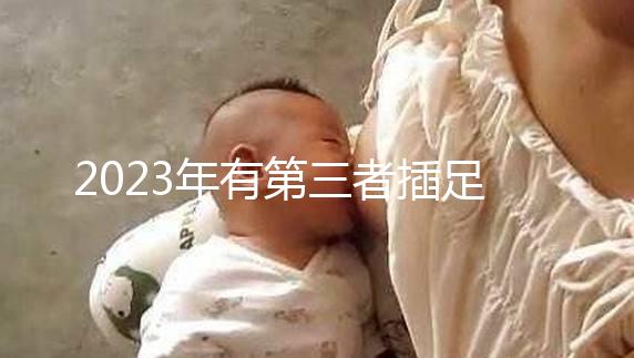 2023年有第三者插足的4大生肖整理，感情破裂易遇婚姻危機