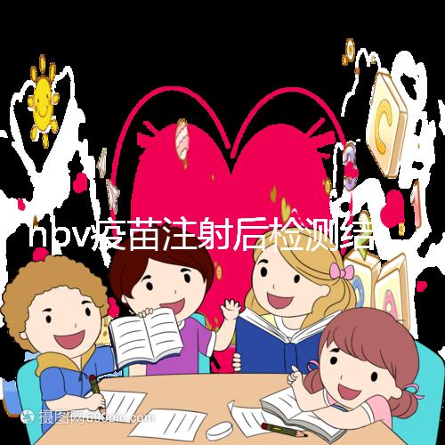 hpv疫苗注射后檢測結果很關鍵，產生抗體才能抵御病毒感染